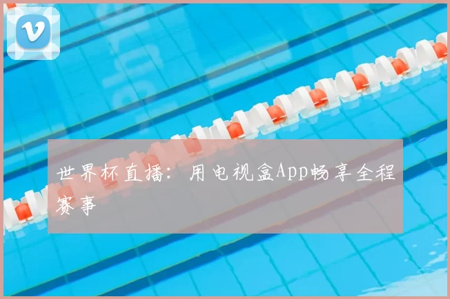 世界杯直播:用电视盒App畅享全程赛事