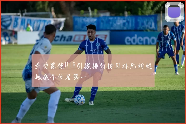多特蒙德U18引援排行榜贝林厄姆超越桑乔位居第一