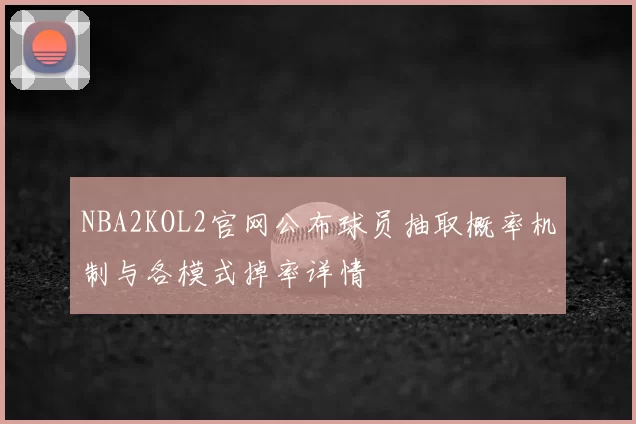 NBA2KOL2官网公布球员抽取概率机制与各模式掉率详情
