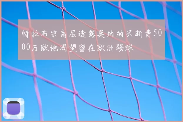 特拉布宗高层透露奥纳纳买断费5000万欧他渴望留在欧洲踢球