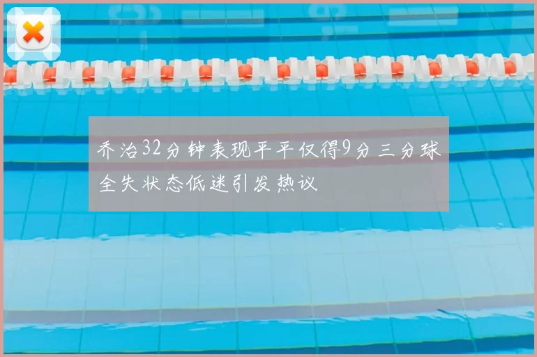 乔治32分钟表现平平仅得9分三分球全失状态低迷引发热议