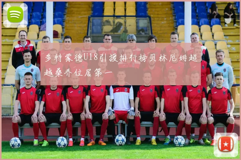 多特蒙德U18引援排行榜贝林厄姆超越桑乔位居第一