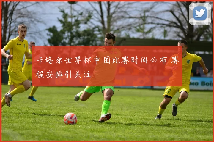 卡塔尔世界杯中国比赛时间公布 赛程安排引关注