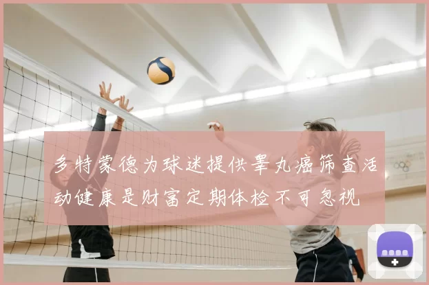 多特蒙德为球迷提供睾丸癌筛查活动健康是财富定期体检不可忽视