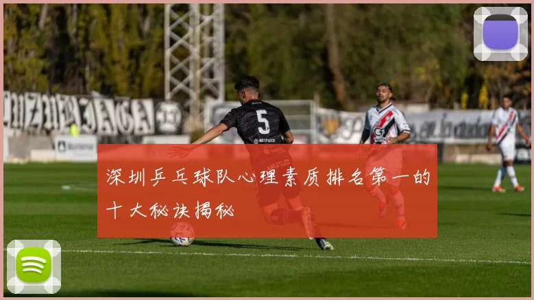 深圳乒乓球队心理素质排名第一的十大秘诀揭秘