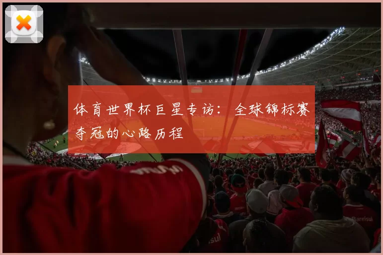 体育世界杯巨星专访：全球锦标赛夺冠的心路历程