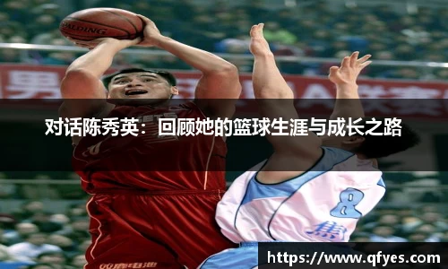 对话陈秀英：回顾她的篮球生涯与成长之路