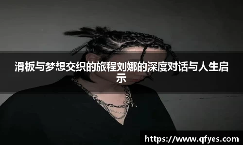 滑板与梦想交织的旅程刘娜的深度对话与人生启示