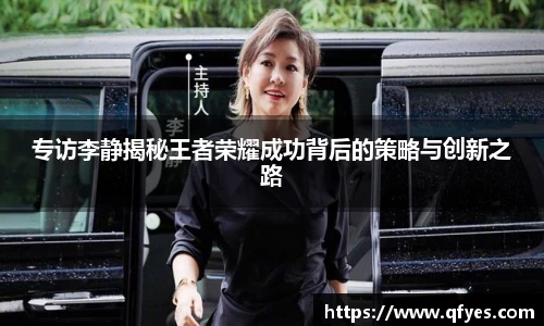 专访李静揭秘王者荣耀成功背后的策略与创新之路