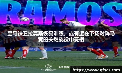 皇马铁卫拉莫斯恢复训练，或有望在下场对阵马竞的关键战役中亮相