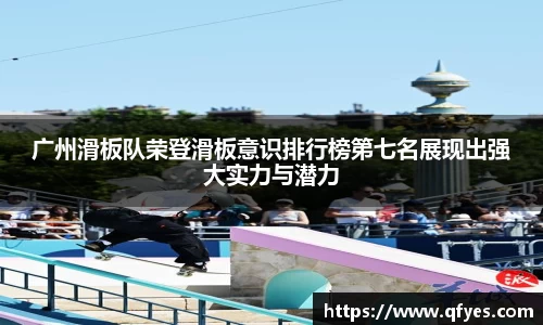 广州滑板队荣登滑板意识排行榜第七名展现出强大实力与潜力