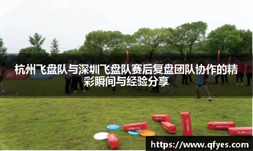 杭州飞盘队与深圳飞盘队赛后复盘团队协作的精彩瞬间与经验分享