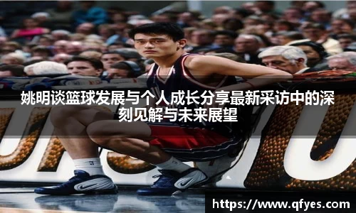 姚明谈篮球发展与个人成长分享最新采访中的深刻见解与未来展望