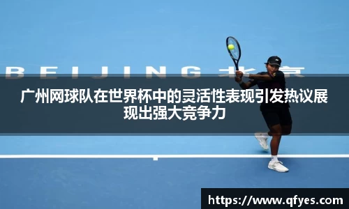 广州网球队在世界杯中的灵活性表现引发热议展现出强大竞争力