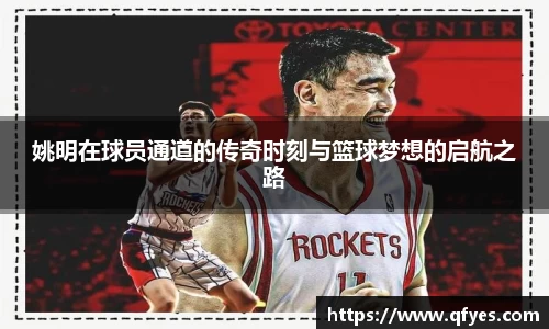 姚明在球员通道的传奇时刻与篮球梦想的启航之路