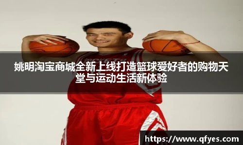 姚明淘宝商城全新上线打造篮球爱好者的购物天堂与运动生活新体验