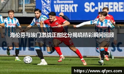 海伦芬与埃门激战正酣比分揭晓精彩瞬间回顾