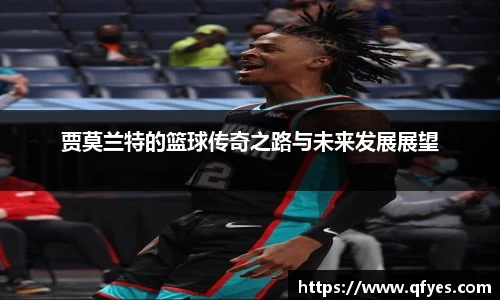 贾莫兰特的篮球传奇之路与未来发展展望