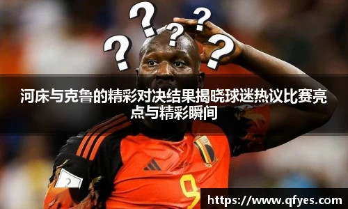 河床与克鲁的精彩对决结果揭晓球迷热议比赛亮点与精彩瞬间