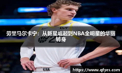 劳里马尔卡宁：从新星崛起到NBA全明星的华丽转身