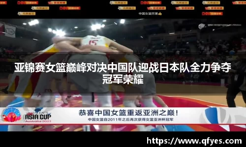 亚锦赛女篮巅峰对决中国队迎战日本队全力争夺冠军荣耀