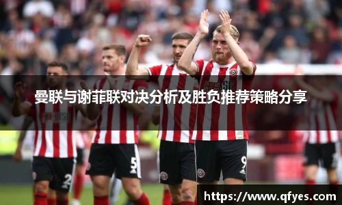曼联与谢菲联对决分析及胜负推荐策略分享