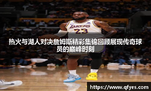 热火与湖人对决詹姆斯精彩集锦回顾展现传奇球员的巅峰时刻