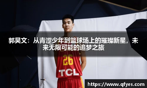 郭昊文：从青涩少年到篮球场上的璀璨新星，未来无限可能的追梦之旅