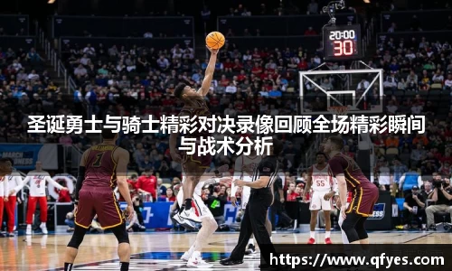 圣诞勇士与骑士精彩对决录像回顾全场精彩瞬间与战术分析