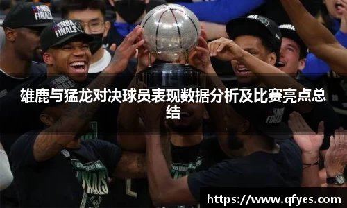 雄鹿与猛龙对决球员表现数据分析及比赛亮点总结