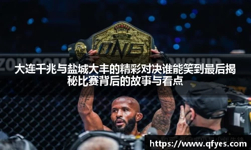 大连千兆与盐城大丰的精彩对决谁能笑到最后揭秘比赛背后的故事与看点