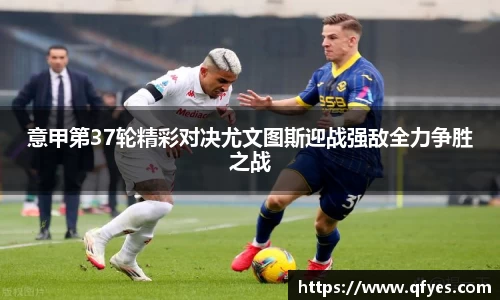 意甲第37轮精彩对决尤文图斯迎战强敌全力争胜之战