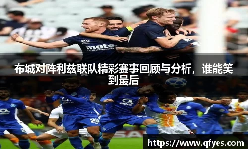 布城对阵利兹联队精彩赛事回顾与分析，谁能笑到最后