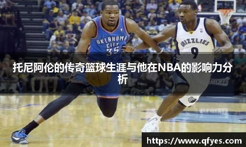 托尼阿伦的传奇篮球生涯与他在NBA的影响力分析