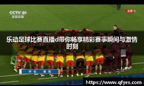 乐动足球比赛直播d带你畅享精彩赛事瞬间与激情时刻